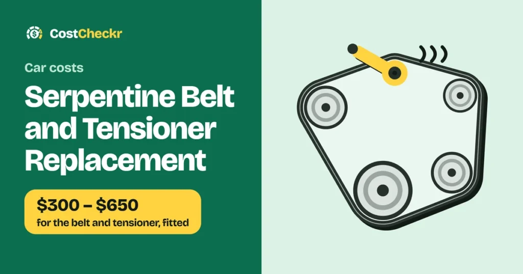 Serpentine Belt and Tensioner Replacement, $300 to $650 for the belt and tensioner, fitted