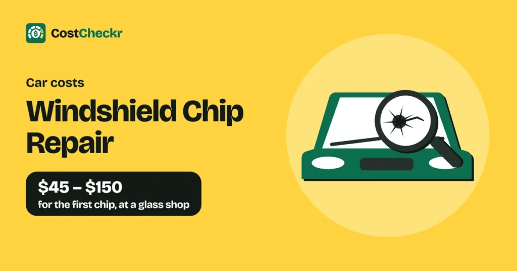 Windshield Chip Repair, $45 to $150 for the first chip, at a glass shop